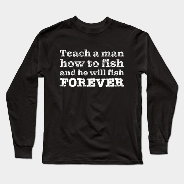 Teach a man how to fish and he will fish FOREVER Long Sleeve T-Shirt by robertkask